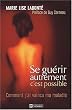 Se gu�rir autrement c'est possible - Comment j'ai vaincu ma maladie