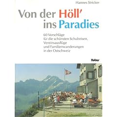 Von der H�ll' ins Paradies. 60 Vorschl�ge f�r die sch�nsten Schulreisen, Vereinsausfl�ge und Familienwanderungen in der Ostschweiz