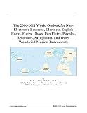 The 2006-2011 World Outlook for Non-Electronic Bassoons, Clarinets, English Horns, Flutes, Oboes, Pan Flutes, Piccolos, Recorder