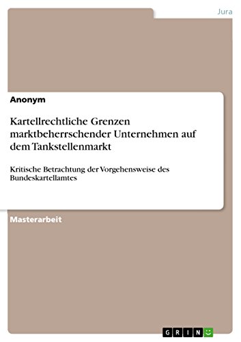 Kartellrechtliche Grenzen marktbeherrschender Unternehmen auf dem Tankstellenmarkt: Kritische Betrachtung der Vorgehensweise des Bundeskartellamtes (German Edition)