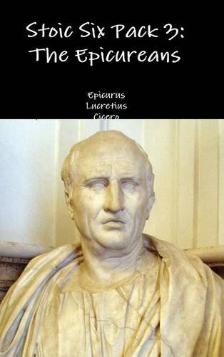 Stoic Six Pack 3: The Epicureans, by Epicurus, Lucretius, Cicero