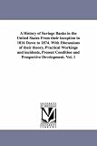 A history of savings banks in the United States from their inception in 1816 down to 1874. With discussions of their theory, practical workings and incidents, ... and prospective development.: Vol. 2