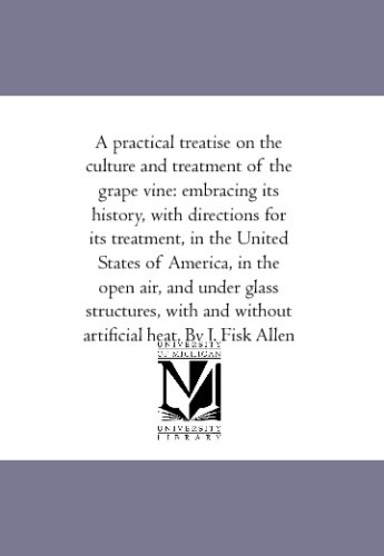 A practical treatise on the culture and treatment of the grape vine: embracing its history, with directions for its treatment, in the United States of ... and without artificial heat. By J. Fisk Allen