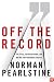 Off the Record: The Press, the Government, and the War over Anonymous Sources