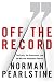 Off the Record: The Press, the Government, and the War over Anonymous Sources by Norman Pearlstine ISBN 0374224498