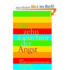 Die zehn Gesichter der Angst: Ein Selbsthilfe- Programm in 7 Schritten