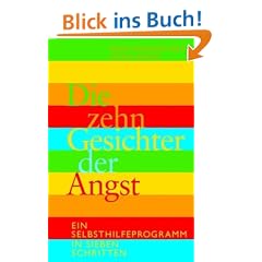 Die zehn Gesichter der Angst: Ein Selbsthilfe- Programm in 7 Schritten