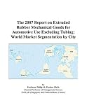 More details of book titled: The 2007 Report on Extruded Rubber Mechanical Goods for Automotive Use Excluding Tubing: World Market Segmentation by City
