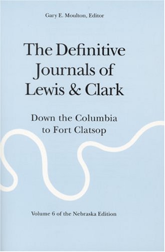 The Definitive Journals of Lewis & Clark, Vol. 6: Down the Columbia to Fort Clatsop