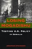 Losing Mogadishu: Testing U.S. Policy in Somalia