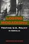Losing Mogadishu: Testing U.S. Policy in Somalia