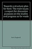 Towards a structure plan for Kent : the main issues : a report for discussion purposes on the studies and progress so far made