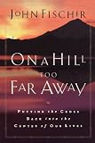 On a Hill Too Far Away: Putting the Cross Back into the Center of Our Lives