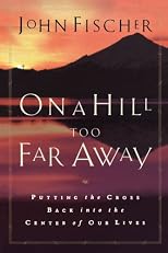 On a Hill Too Far Away: Putting the Cross Back into the Center of Our Lives