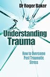 Understanding Trauma: How to Overcome Post-traumatic Stress