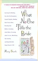 What No One Tells the Bride: Surviving the Wedding, Sex After the Honeymoon, Second Thoughts, Wedding Cake Freezer Burn, Becoming Your Mother...