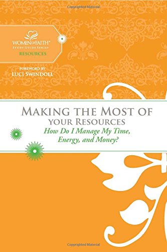 Making the Most of Your Resources: How Do I Manage My Time, Energy, and Money? (Women of Faith Study Guide Series)