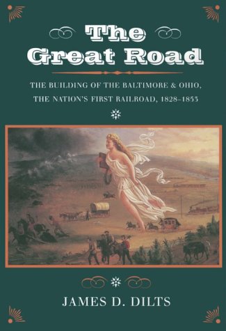 The Great Road: The Building of the Baltimore and Ohio, the Nations First Railroad, 1828-1853