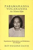 Paramahansa Yogananda As I Knew Him: Experiences, Observations, And Reflections of a Disciple