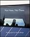 Not Here, Not There