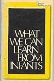 What we can learn from infants;  proceedings of a conference jointly sponsored by the Yale Child Study Center, Yale University, and the National Association for the Education of Young Children