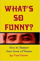 What's So Funny? How To Sharpen Your Sense Of Humor