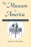 The Museum in America: Innovators and Pioneers (American Association for State & Local History)