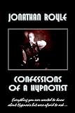 Confessions of a Hypnotist: Everything You Ever Wanted to Ask About Hypnosis But Were Afraid to Ask
