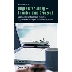 Entgrenzter Alltag - Arbeiten ohne Grenzen?: Das Internet und die raum-zeitlichen Organisationsstrategien von Wissensarbeitern