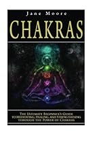 Chakras: The Ultimate Beginner's Guide to Meditating, Healing, and Strengthening through the Power of Chakras Chakras: The Ultimate Beginner's Guide to Meditating, Healing, and Strengthening through the Power of Chakras
