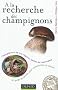 A la recherche des champignons - Un guide de terrain pour comprendre la nature: Un guide de terrain pour comprendre la nature - Champignons de nos for�ts, sachez les reconna�tre