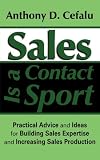 Sales Is a Contact Sport: Practical Advice and Ideas for Building Sales Expertise and Increasing Sales Production