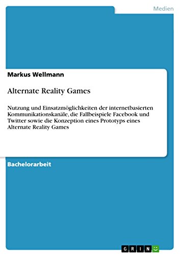 Alternate Reality Games: Nutzung und Einsatzmöglichkeiten der internetbasierten Kommunikationskanäle, die Fallbeispiele Facebook und Twitter sowie die ... Alternate Reality Games (German Edition)