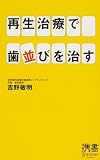 再生治療で歯並びを治す (ディスカヴァー携書) ｜吉野 敏明