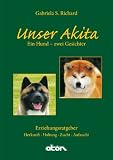 Unser Akita, Ein Hund - zwei Gesichter: Herkunft - Haltung - Zucht - Aufzucht