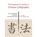 The Beginner's Guide to Chinese Calligraphy: An Introduction to Kaishu (Standard Script)