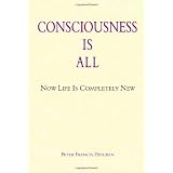 Consciousness Is All: Now Life Is Completely Newby Peter Francis Dziuban