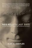 Ned Kelly`s Last Days: Setting the Record Straight on the Death of an Outlaw