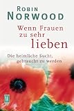 Wenn Frauen zu sehr lieben - Die heimliche Sucht, gebraucht zu werden. - Robin Norwood