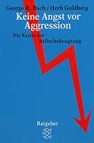 Keine Angst vor Aggression: Die Kunst der Selbstbehauptung - George R. Bach, Herb Goldberg