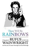 There Will Be Rainbows: A Biography of Rufus Wainwright: And the Story of Loudon Wainwright and Kate McGarrigle