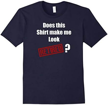 Does This Shirt Make Me Look Retired Funny Retirement Shirts - Male XL - Navy