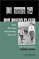 How Boston Played: Sport, Recreation, and Community, 1865-1915 (Sport and Popular Culture)