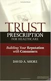 The Trust Prescription for Healthcare: Building Your Reputation with Consumers (Ache Management Series)