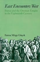 East Encounters West: France and the Ottoman Empire in the Eighteenth Century (Studies in Middle Eastern History)