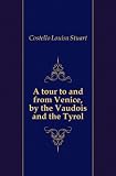 A tour to and from Venice, by the Vaudois and the Tyrol