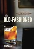 The Old-Fashioned: The Story of the World's First Classic Cocktail, with Recipes and Lore
