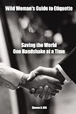 Wild Woman s Guide to Etiquette: Saving the World One Handshake at a Time