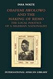 Obafemi Awolowo and the making of Remo : the local politics of a Nigerian nationalist