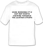 Some mornings it is just not worth chewing through the leather straps T-shirt Large White